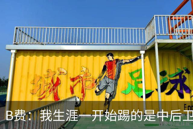 B费：我生涯一开始踢的是中后卫；最想要的能力是博格巴的力量